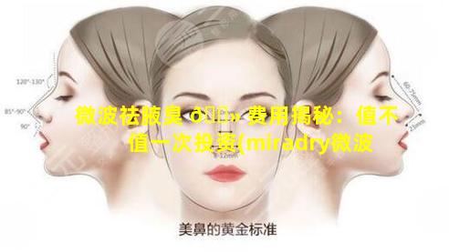 微波祛腋臭 🌻 费用揭秘：值不值一次投资(miradry微波腋臭治疗需要3万吗)